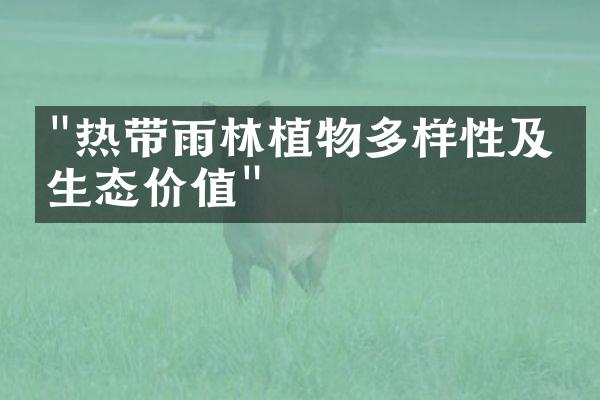 "热带雨林植物多样性及其生态价值"