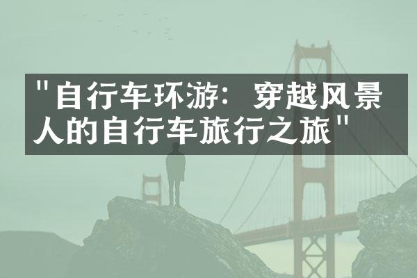 "自行车环游：穿越风景宜人的自行车旅行之旅"