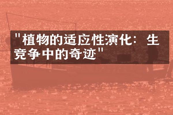 "植物的适应性演化：生存竞争中的奇迹"
