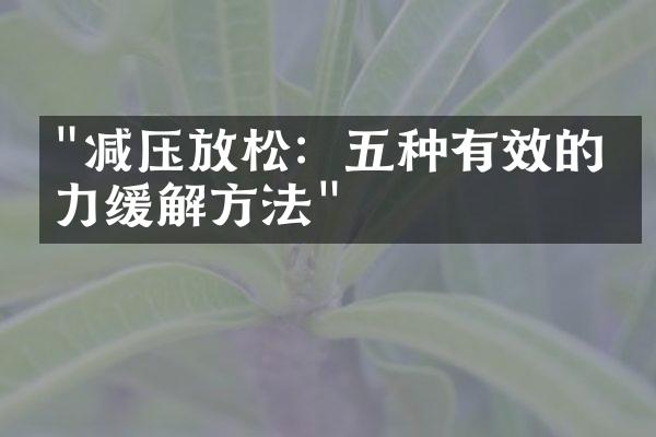 "减压放松：五种有效的压力缓解方法"