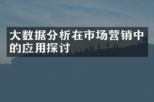 大数据分析在市场营销中的应用探讨