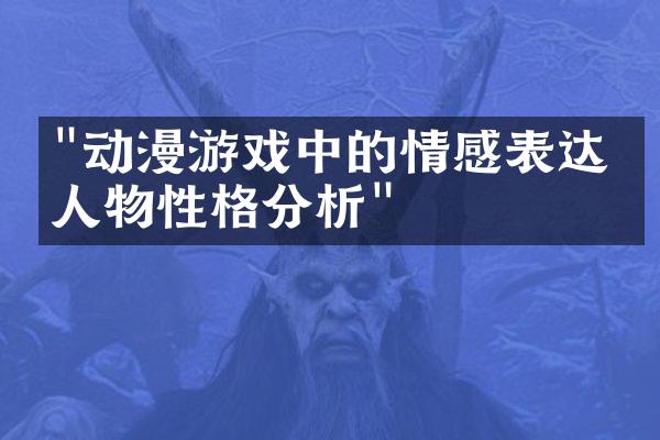 "动漫游戏中的情感表达与人物性格分析"