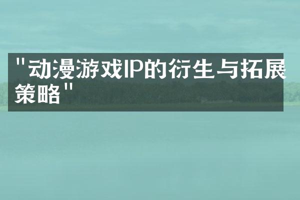 "动漫游戏IP的衍生与拓展策略"