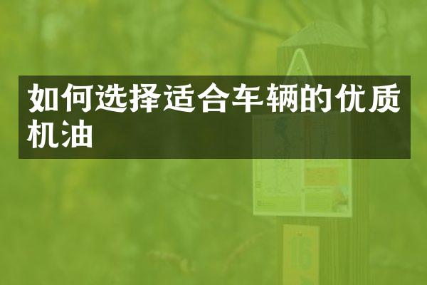 如何选择适合车辆的优质机油