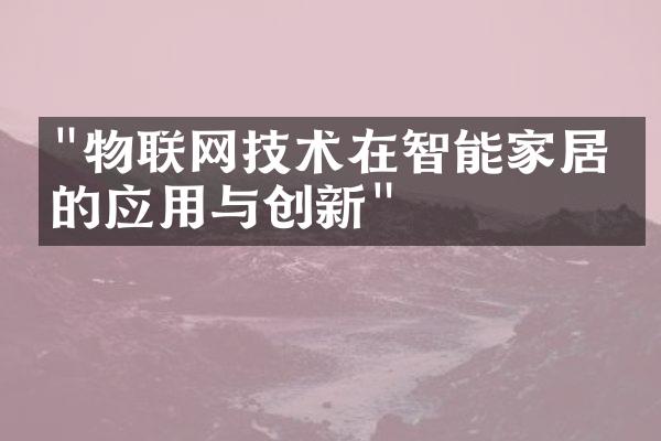 "物联网技术在智能家居中的应用与创新"