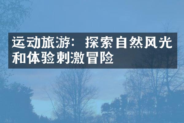 运动旅游：探索自然风光和体验刺激冒险