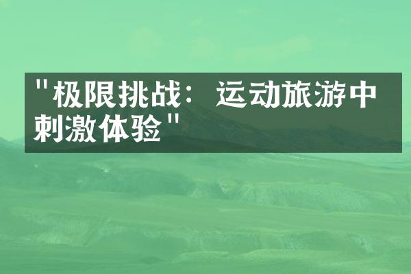 "极限挑战：运动旅游中的刺激体验"