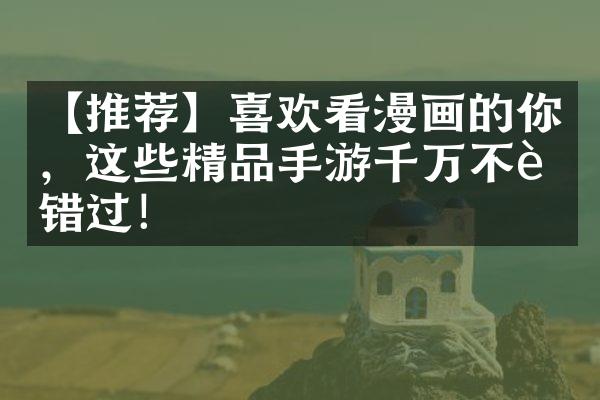 【推荐】喜欢看漫画的你，这些精品手游千万不能错过！