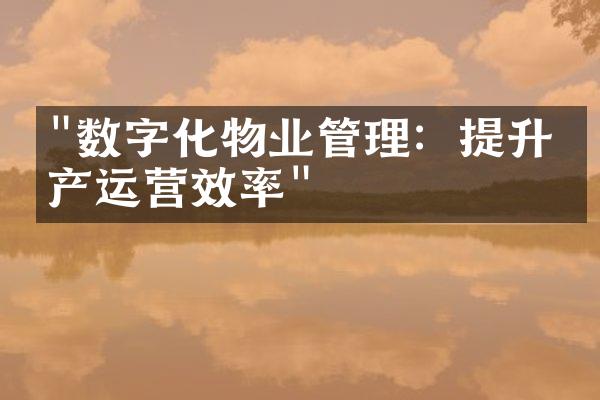 "数字化物业管理：提升房产运营效率"