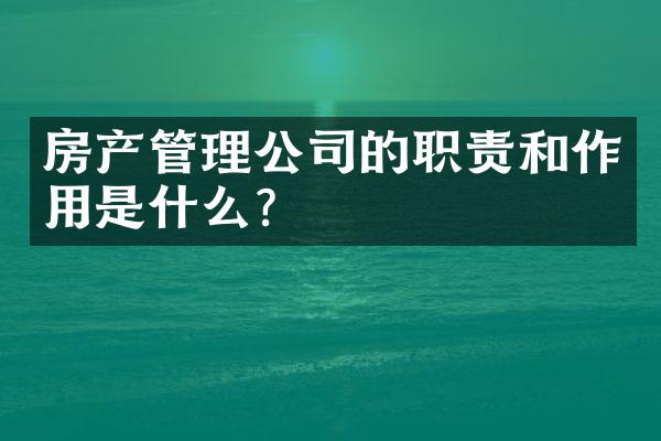 房产管理公司的职责和作用是什么？