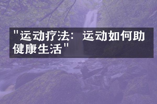 "运动疗法：运动如何助力健康生活"