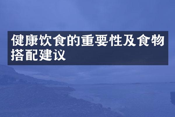 健康饮食的重要性及食物搭配建议