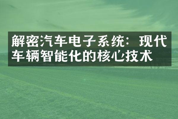 解密汽车电子系统：现代车辆智能化的核心技术
