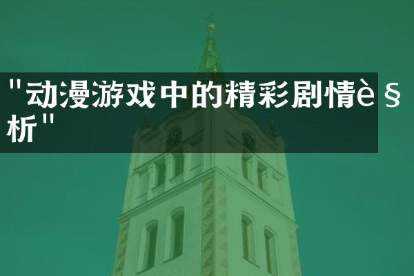 "动漫游戏中的精彩剧情解析"