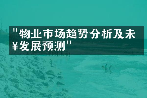 "物业市场趋势分析及未来发展预测"
