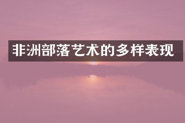 非洲部落艺术的多样表现