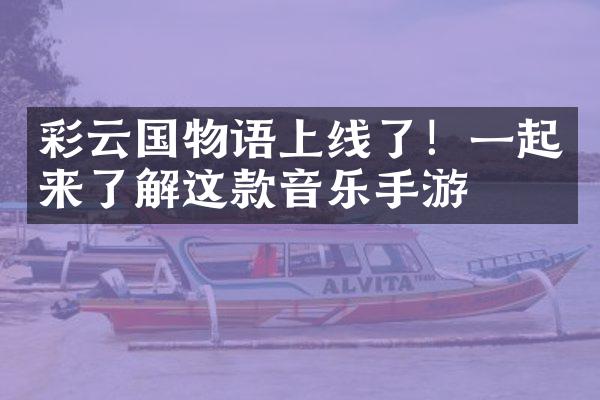 彩云国物语上线了！一起来了解这款音乐手游