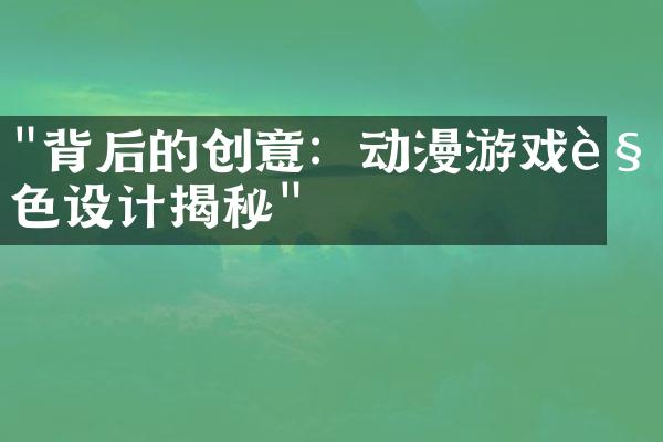 "背后的创意：动漫游戏角色设计揭秘"