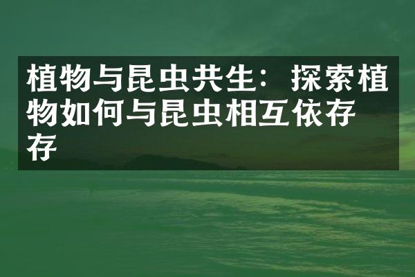 植物与昆虫共生：探索植物如何与昆虫相互依存生存