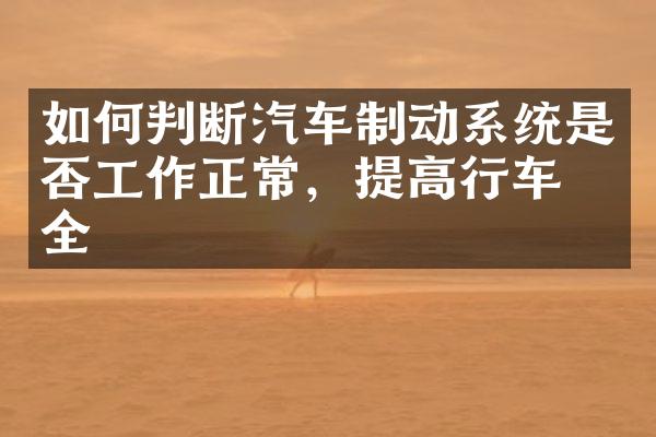 如何判断汽车制动系统是否工作正常，提高行车安全