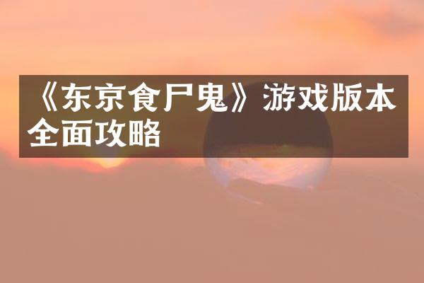 《东京食尸鬼》游戏版本全面攻略