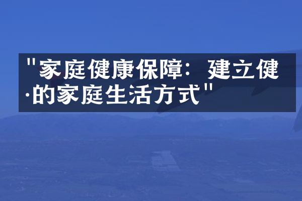 "家庭健康保障：建立健康的家庭生活方式"