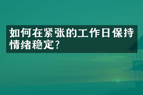 如何在紧张的工作日保持情绪稳定？