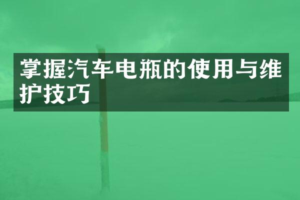 掌握汽车电瓶的使用与维护技巧