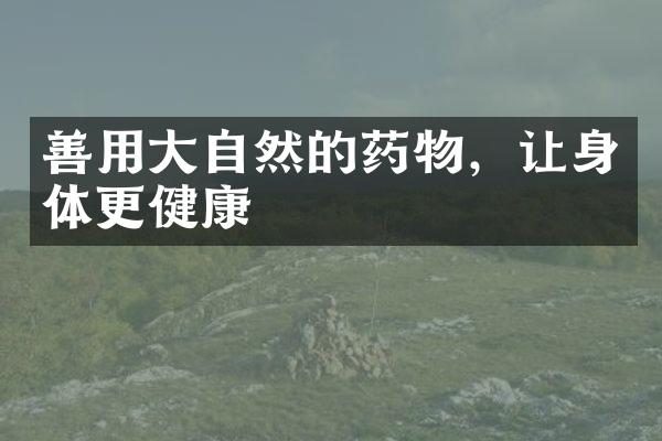 善用大自然的药物，让身体更健康