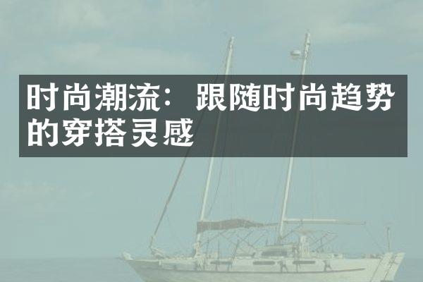 时尚潮流：跟随时尚趋势的穿搭灵感