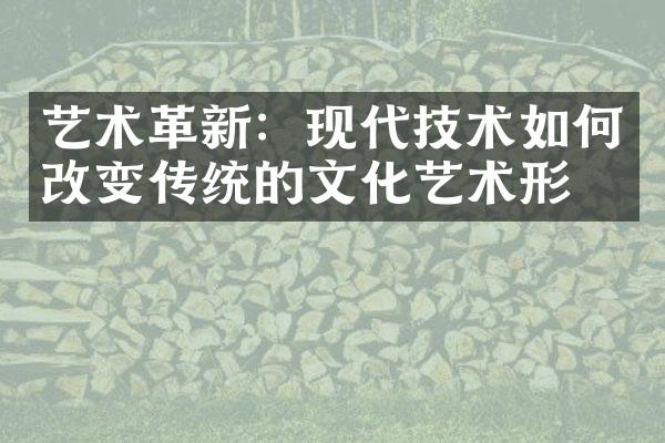 艺术革新：现代技术如何改变传统的文化艺术形式