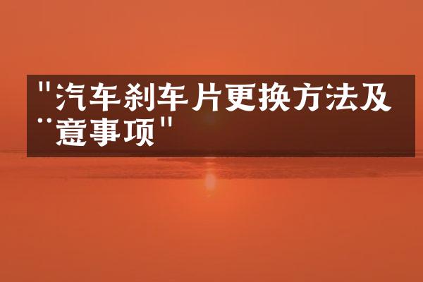 "汽车刹车片更换方法及注意事项"