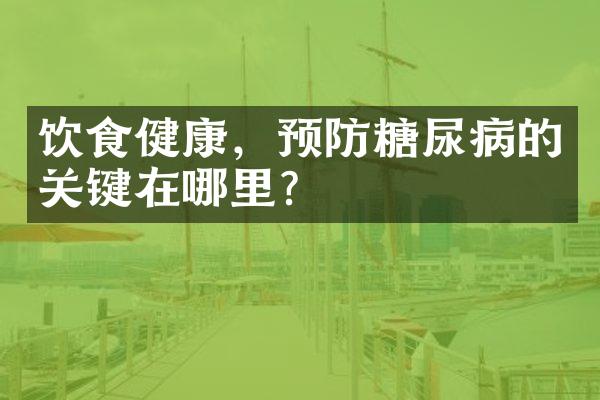 饮食健康，预防糖尿病的关键在哪里？