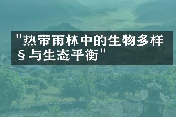 "热带雨林中的生物多样性与生态平衡"
