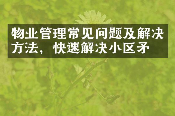 物业管理常见问题及解决方法，快速解决小区矛盾