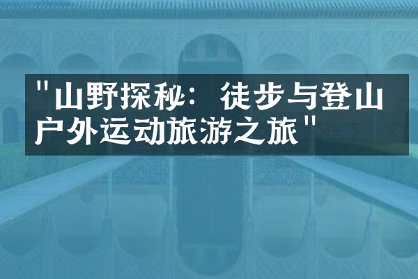 "山野探秘：徒步与登山的户外运动旅游之旅"