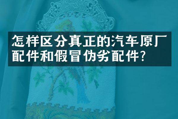 怎样区分真正的汽车原厂配件和假冒伪劣配件？
