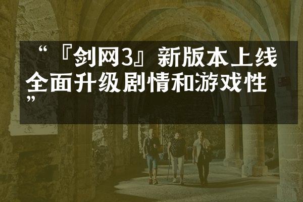 “『剑网3』新版本上线，全面升级剧情和游戏性！”