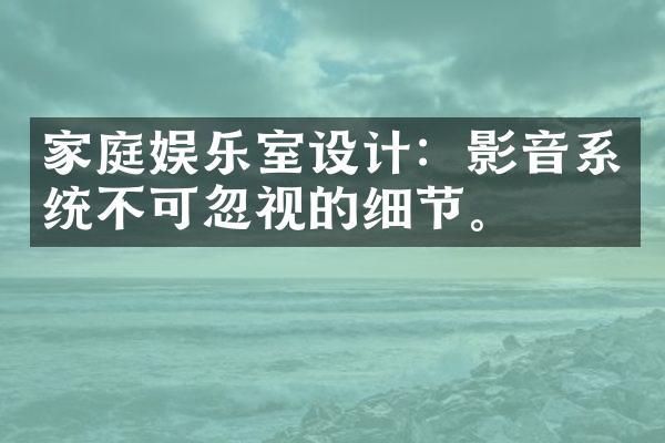 家庭娱乐室设计：影音系统不可忽视的细节。
