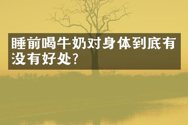 睡前喝牛奶对身体到底有没有好处？