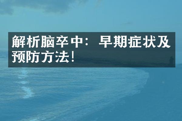 解析脑卒中：早期症状及预防方法！