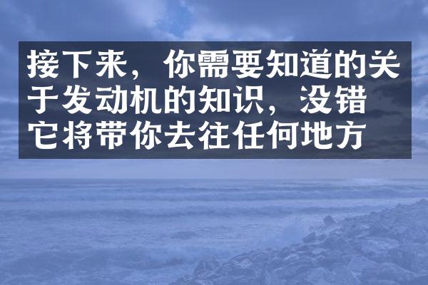 接下来，你需要知道的关于发动机的知识，没错，它将带你去往任何地方。