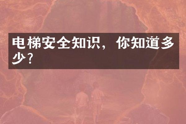 电梯安全知识，你知道多少？