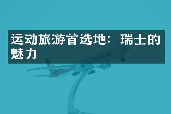 运动旅游首选地：瑞士的魅力