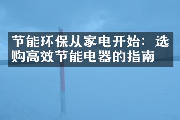节能环保从家电开始：选购高效节能电器的指南