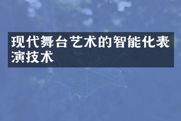 现代舞台艺术的智能化表演技术