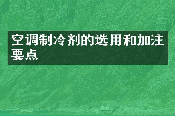 空调制冷剂的选用和加注要点
