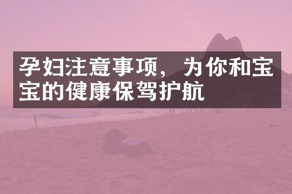 孕妇注意事项，为你和宝宝的健康保驾护航