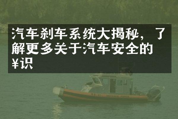 汽车刹车系统大揭秘，了解更多关于汽车安全的知识