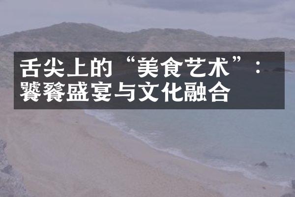 舌尖上的“美食艺术”：饕餮盛宴与文化融合